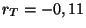 $ r_T = -0,11$